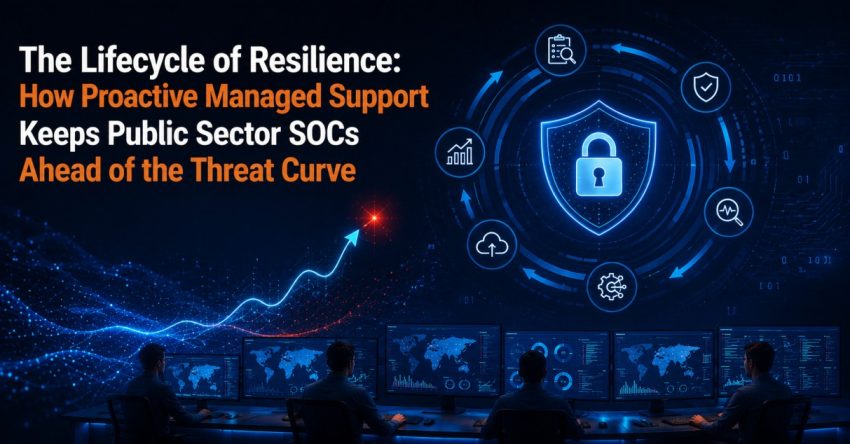 The Lifecycle of Resilience: How Proactive Managed Support Keeps Public Sector SOCs Ahead of the Threat Curve